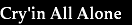 Cry;in All Alone 