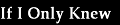 If I Only Knew 